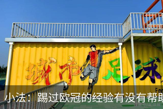 小法：踢过欧冠的经验有没有帮助？感觉那都像是50年前的事了