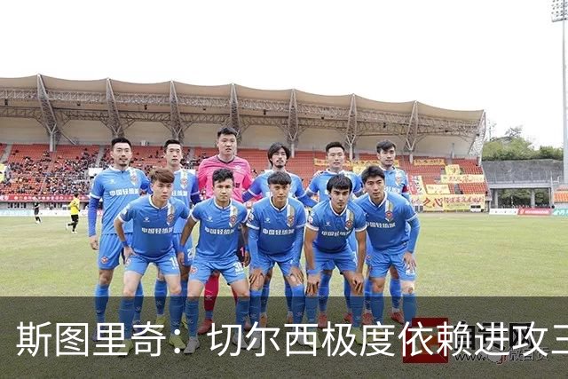 斯图里奇：切尔西极度依赖进攻三叉戟，中后场战术磨合刚步入正轨