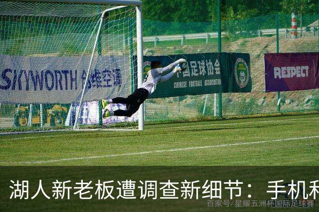 湖人新老板遭调查新细节：手机和电脑被扣押 涉嫌160亿巨额贷款欺诈