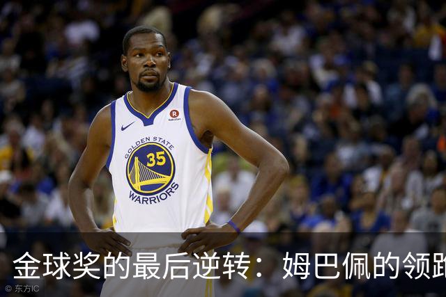 金球奖的最后逆转：姆巴佩的领跑被凯恩的追赶打破了