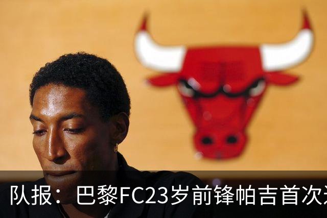 队报：巴黎FC23岁前锋帕吉首次进入法国队预选名单