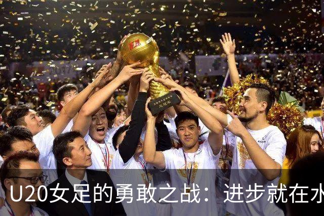 U20女足的勇敢之战：进步就在水面下涌动